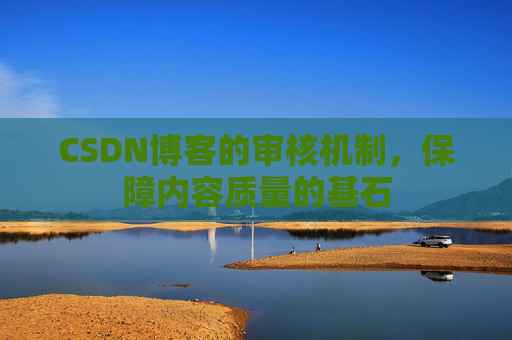 CSDN博客的审核机制，保障内容质量的基石